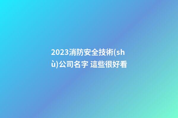 2023消防安全技術(shù)公司名字 這些很好看-第1張-公司起名-玄機(jī)派